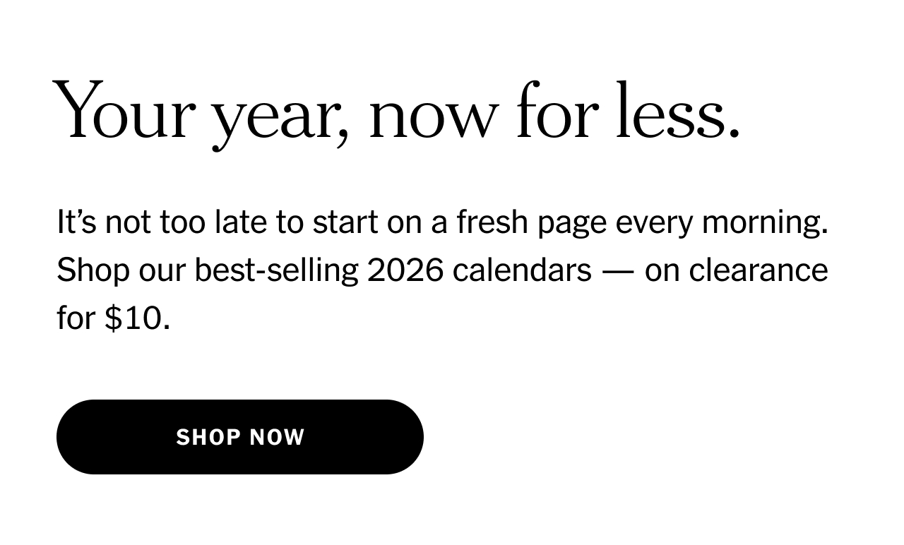 Your year, now for less. It’s not too late to start on a fresh page every morning. Shop our best-selling 2026 calendars — on clearance for $10. Shop now.