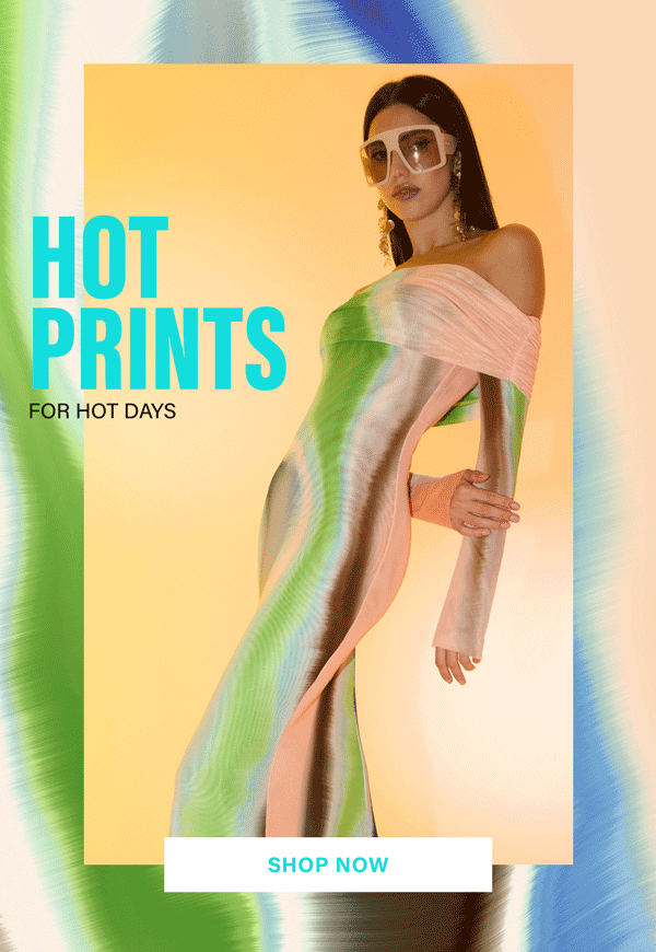 HOT PRINTS FOR HOT DAYS. SHOP NEW
