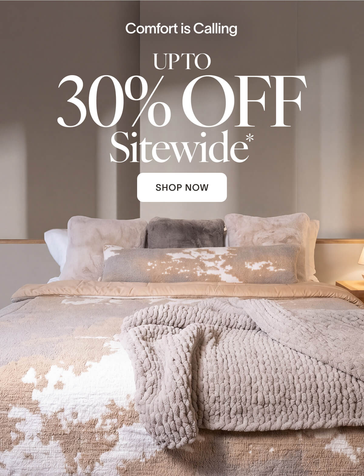 Comfort Is Calling UP TO 30% OFF SITEWIDE Answer accordingly.