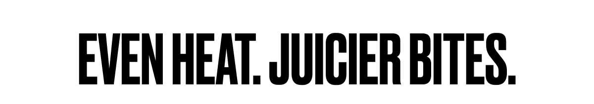 Even Heat. Juicier Bites. 
