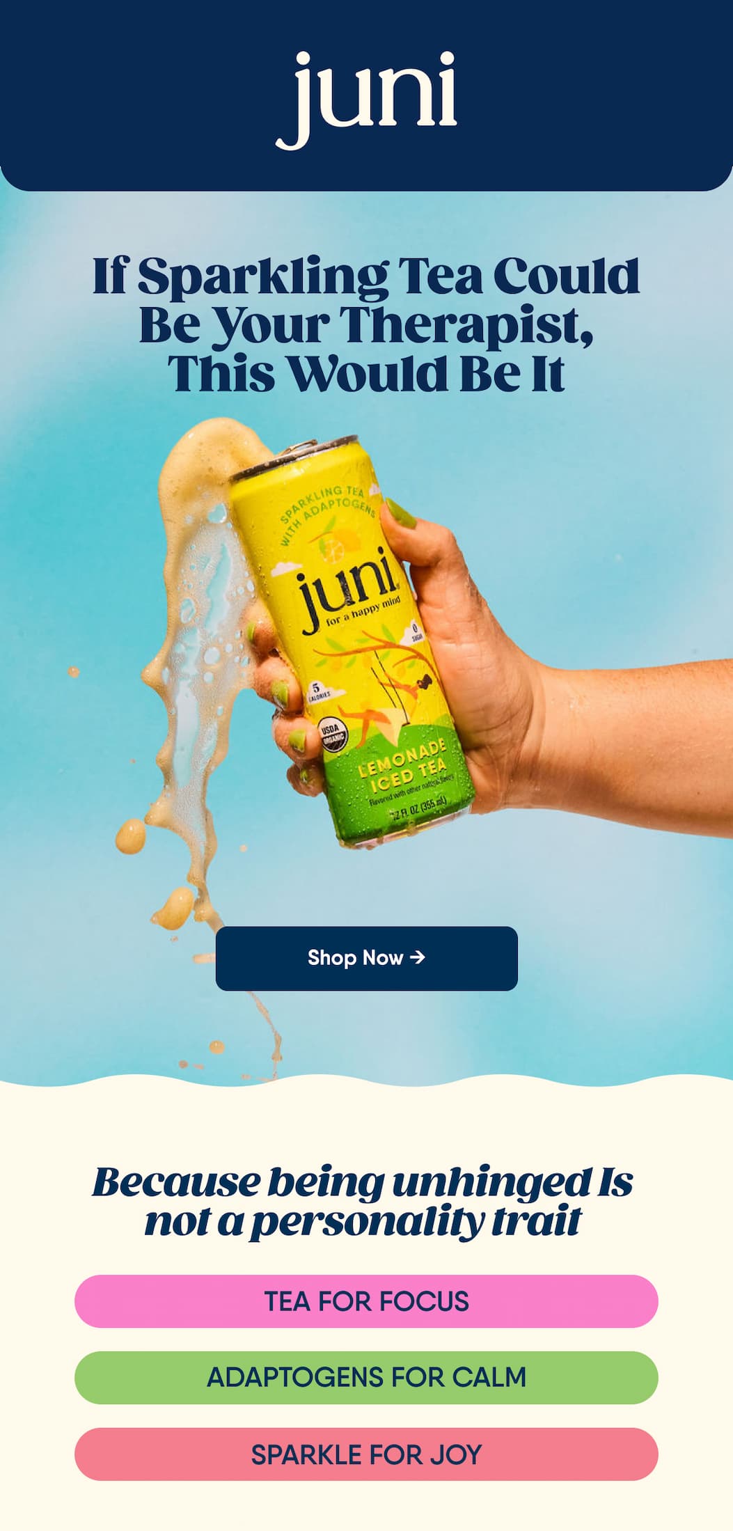 If Sparkling Tea Could Be Your Therapist, this Would Be It. Shop Now → Because Being Unhinged. Is Not A Personality Trait. Tea For Focus. Adaptogens For Calm. Sparkle For Joy.