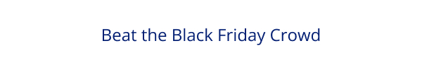 Beat the Black Friday Crowd