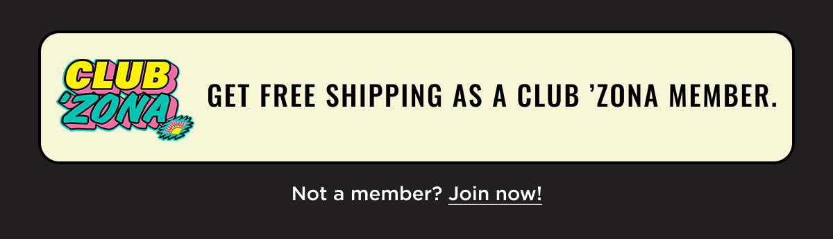 Club 'Zona Membership Perks include Free Shipping. Log-in or Sign up now.