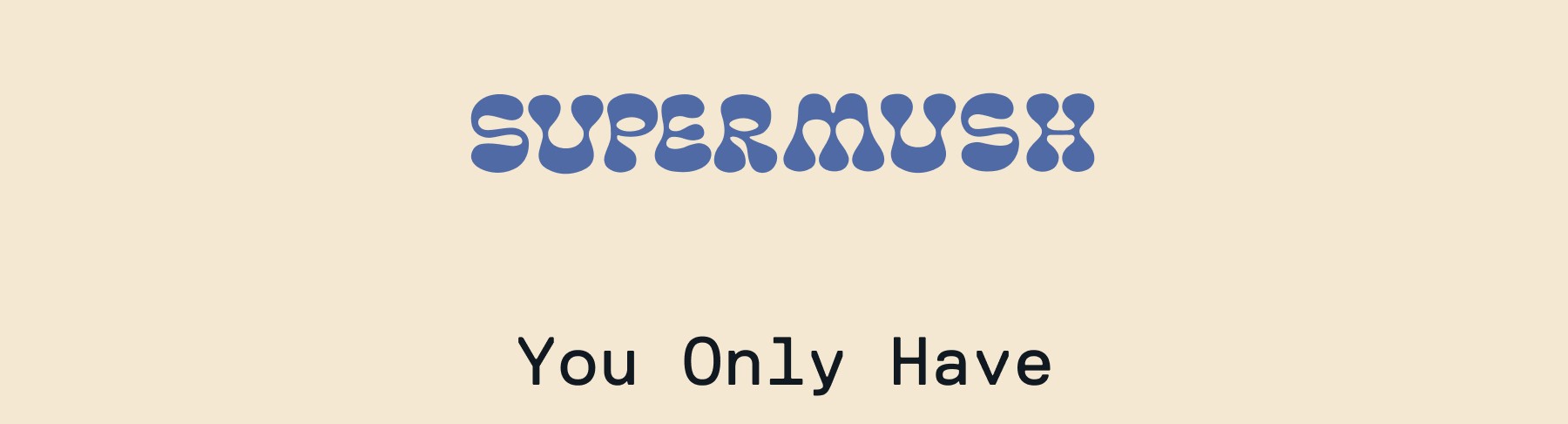 SUPERMUSH | You only have