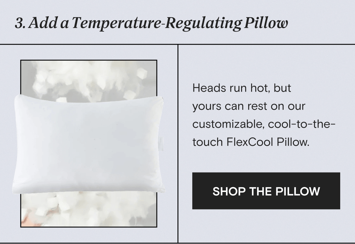 3. Add a Temperature-Regulating Pillow: Heads run hot, but yours can rest on our customizable, cool-to-the-touch FlexCool Pillow. | SHOP THE PILLOW