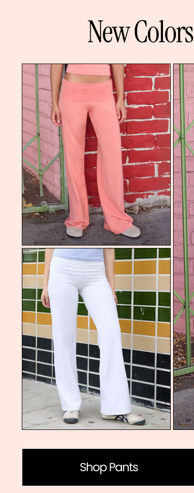 New Colors  Starting at $18  Shop Pants