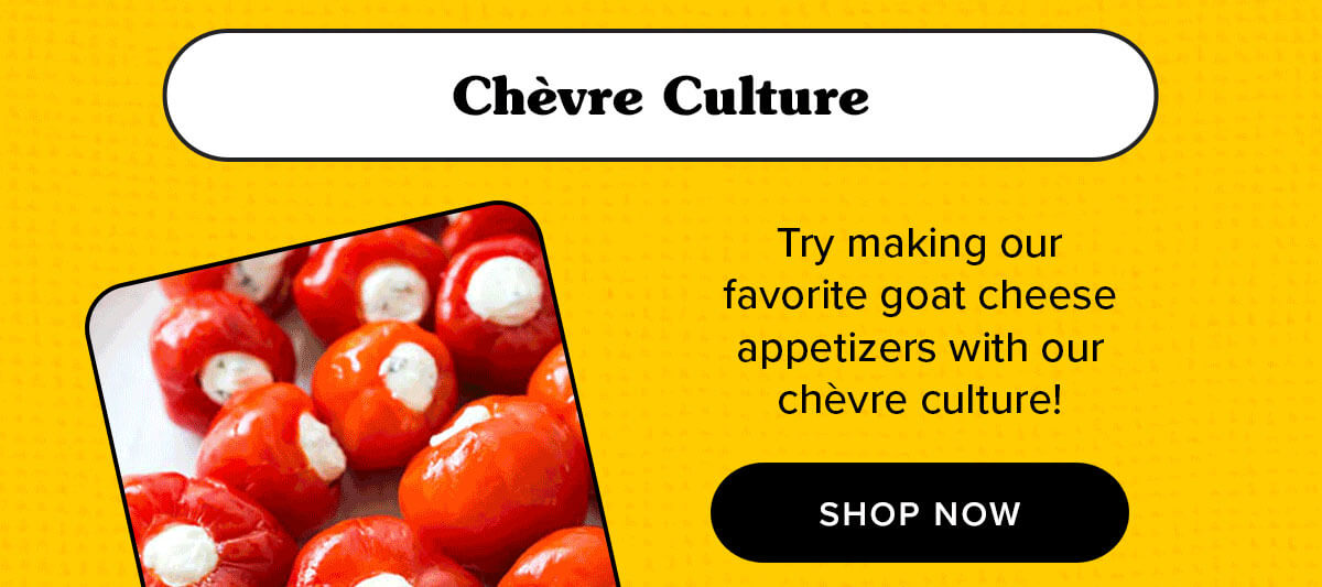 Chèvre Culture Try making our favorite goat cheese appetizers with our chèvre culture! 