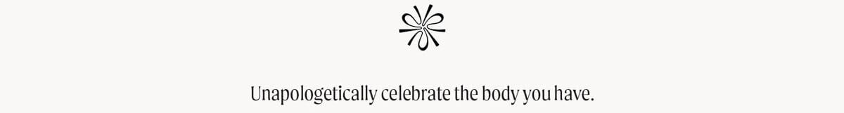 Unapologetically celebrate the body you have.