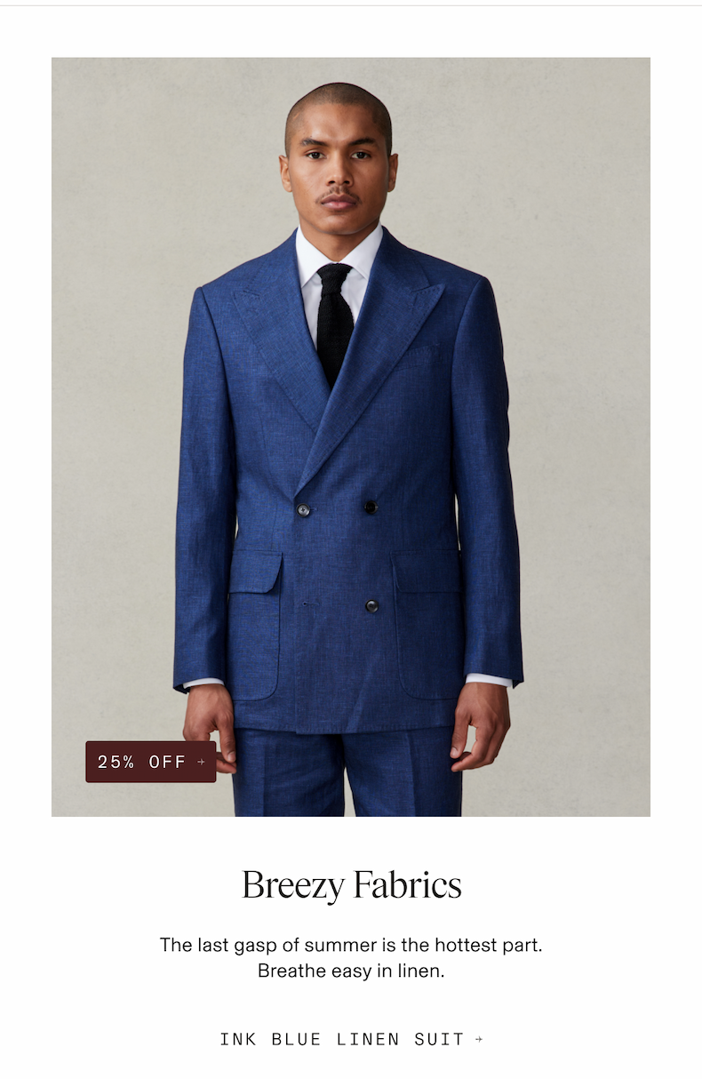 25% OFF + Breezy Fabrics The last gasp of summer is the hottest part. Breathe easy in linen. INK BLUE LINEN SUIT +