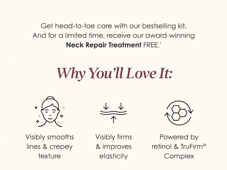 Get head-to-toe care with our bestselling kit. And for a limited time, receive our award-winning Neck Repair Treatment FREE.