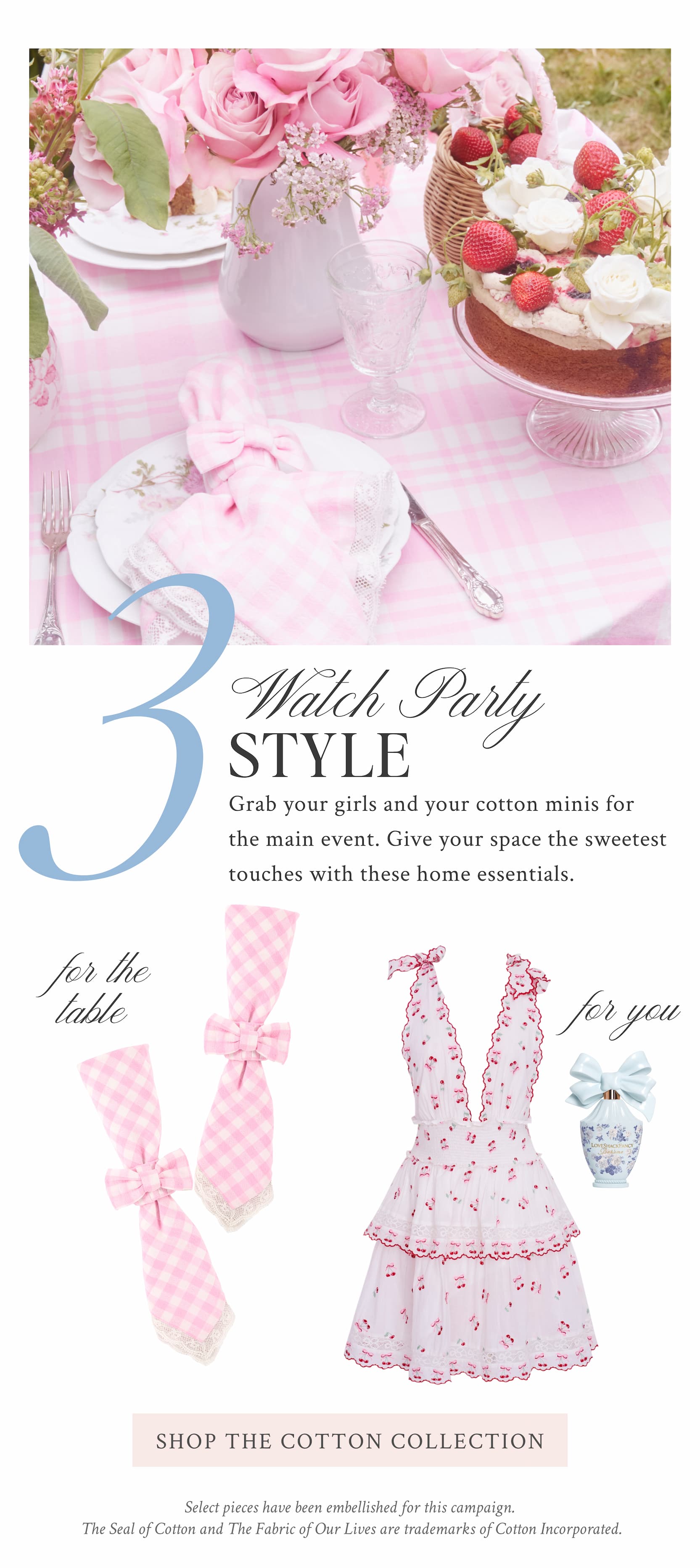 3 Watch-Party Essentials Grab your girls and your cotton minis for the main event. Give your space the sweetest touches with these home essentials.  <SHOP THE COTTON COLLECTION>