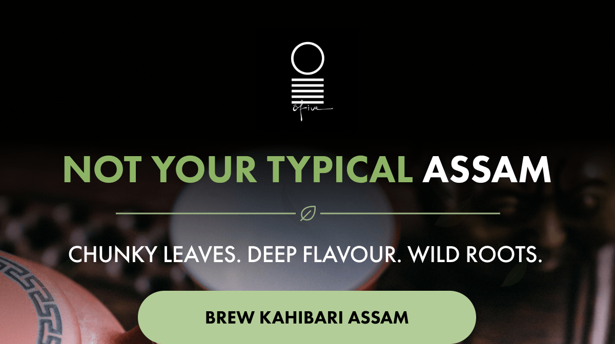 Not Your Typical Assam Chunky leaves. Deep flavour. Wild roots. BREW KAHIBARI ASSAM