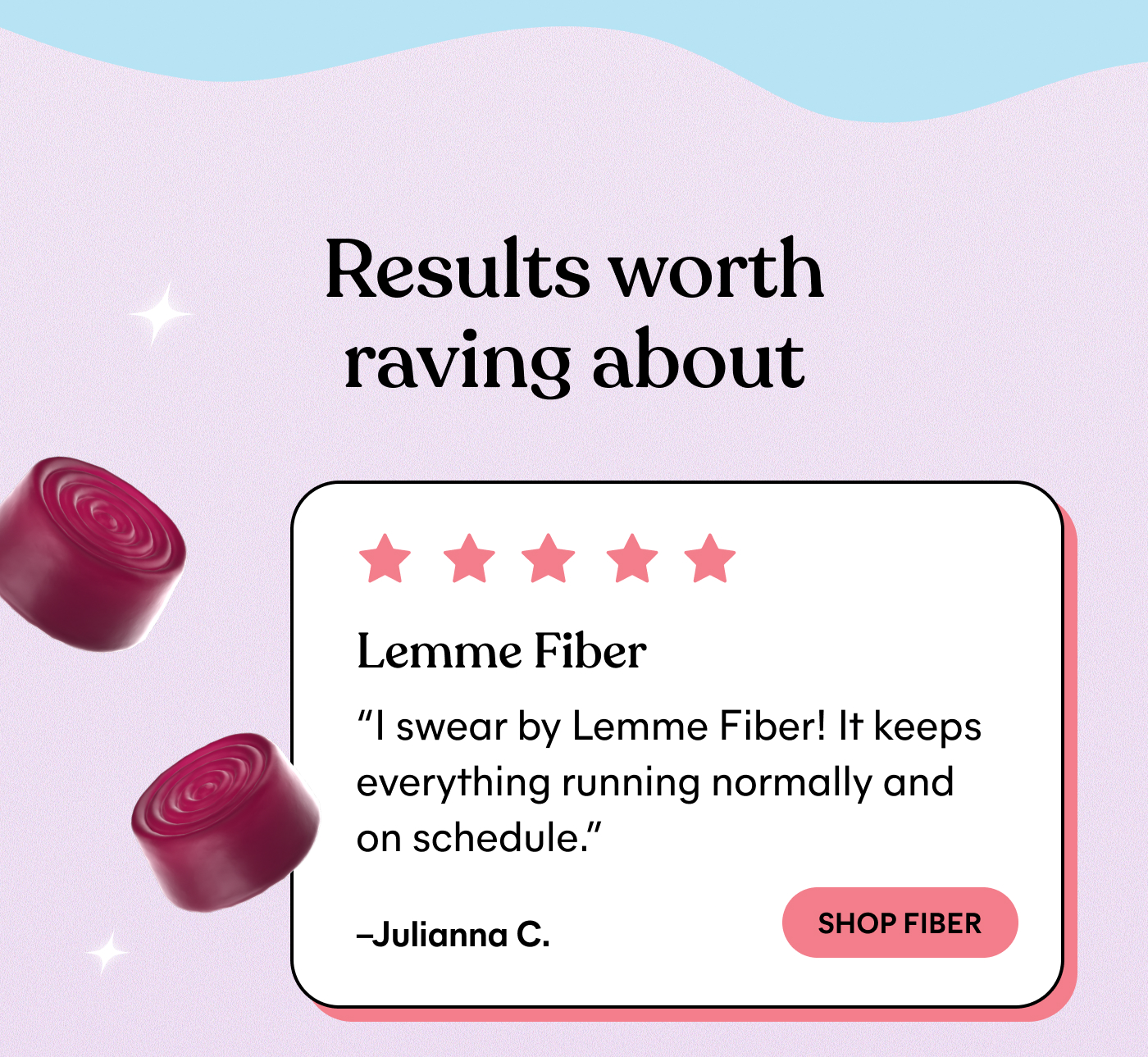 Results worth raving about ⭐⭐⭐⭐⭐ Lemme Fiber "I swear by Lemme Fiber! It keeps everything running normally and on schedule."  — Julianna C. -- SHOP FIBER