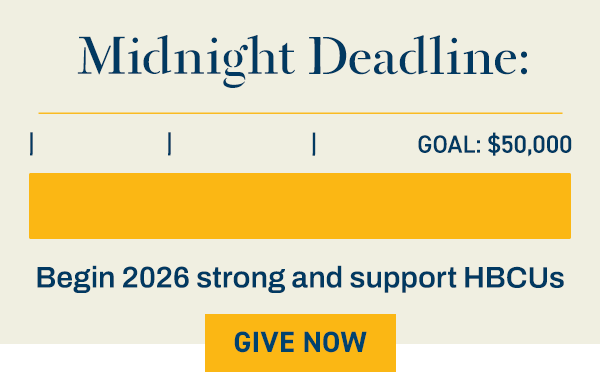 Midnight Deadline. Goal $50,000. Begiin 2026 strong and support HBCUs. [BUTTON: GIVE NOW]]
