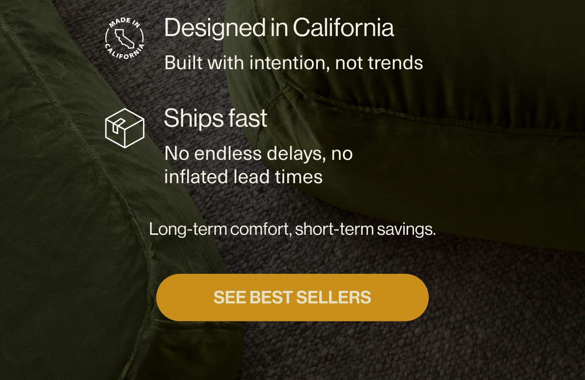 Why Palermo? Modular & flexible  Adapts to your space Machine-washable slipcovers  Practical and clean Kid & pet-friendly fabrics PFAS-free, durable, and soft Designed in California  Built with intention, not trends Ships fast  No endless delays, no inflated lead times Long-term comfort, short-term savings. SEE BEST SELLERS