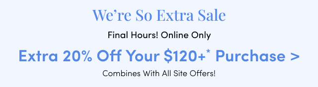 We're So Extra Sale | Final Hours! Online Only | Extra 20% Off Your $120USD+* Purchase > | Combine With All Site Offers!