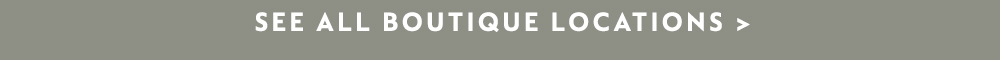 SEE ALL BOUTIQUE LOCATIONS >