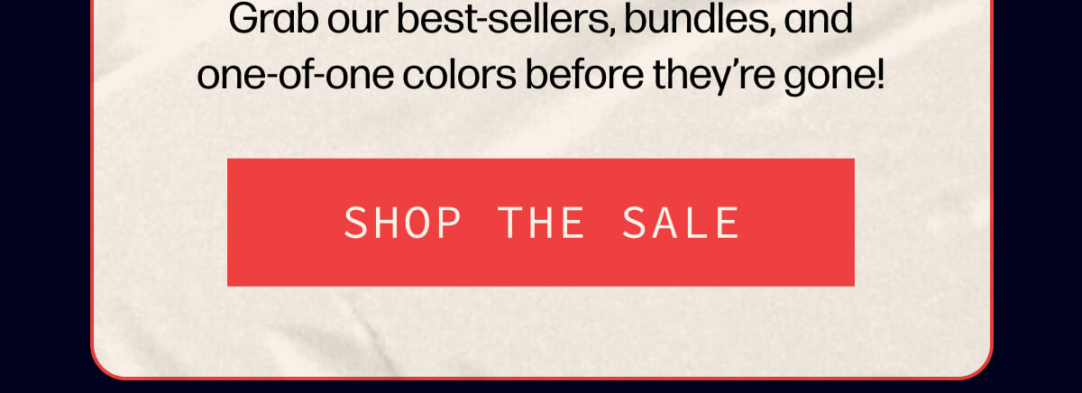 Grab our best-sellers, bundles, and one-of-one colors before they’re gone! | [SHOP THE SALE]