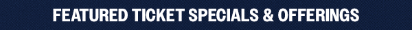 Featured Ticket Specials & Offerings