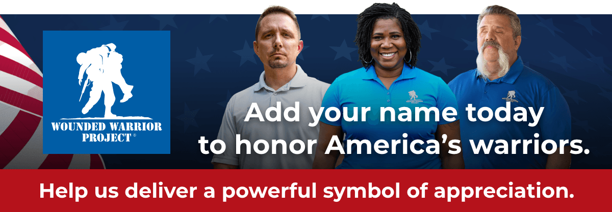 Wounded Warrior Project - Add your name today to honor America's warriors. Help us deliver a powerful symbol of appreciation.