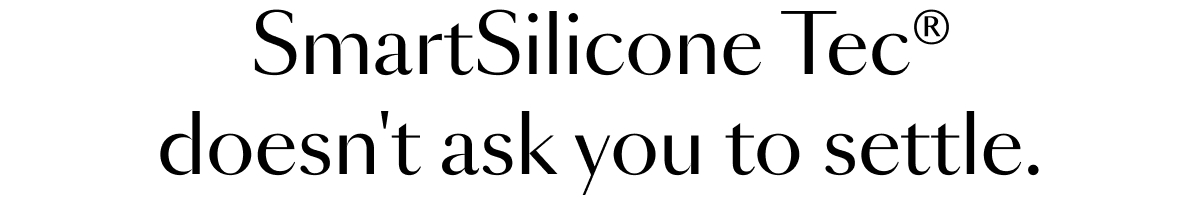 SmartSilicone Tec doesn't ask you to settle.