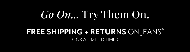 GO ON... TRY THEM ON. FREE SHIPPING + RETURNS ON JEANS* FOR A LIMITED TIME