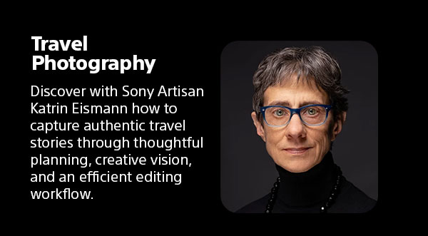 Travel Photography | Discover with Sony Artisan Katrin Eismann how to capture authentic travel stories through thoughtful planning, creative vision, and an efficient editing workflow.