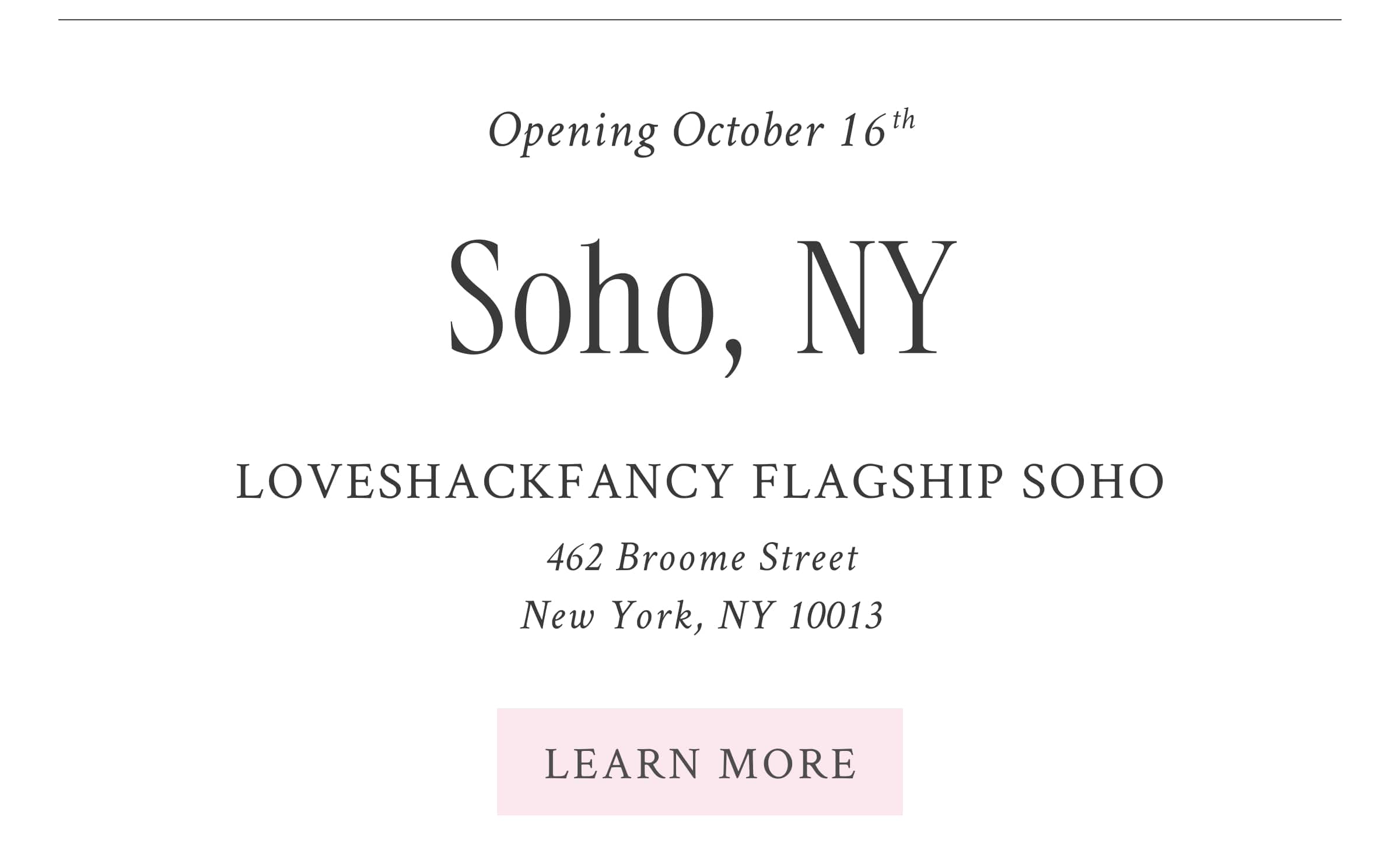 SoHo, NY  Opening October 16th  LoveShackFancy Flagship SoHo 462 Broome Street  New York, NY 10013 <LEARN MORE>