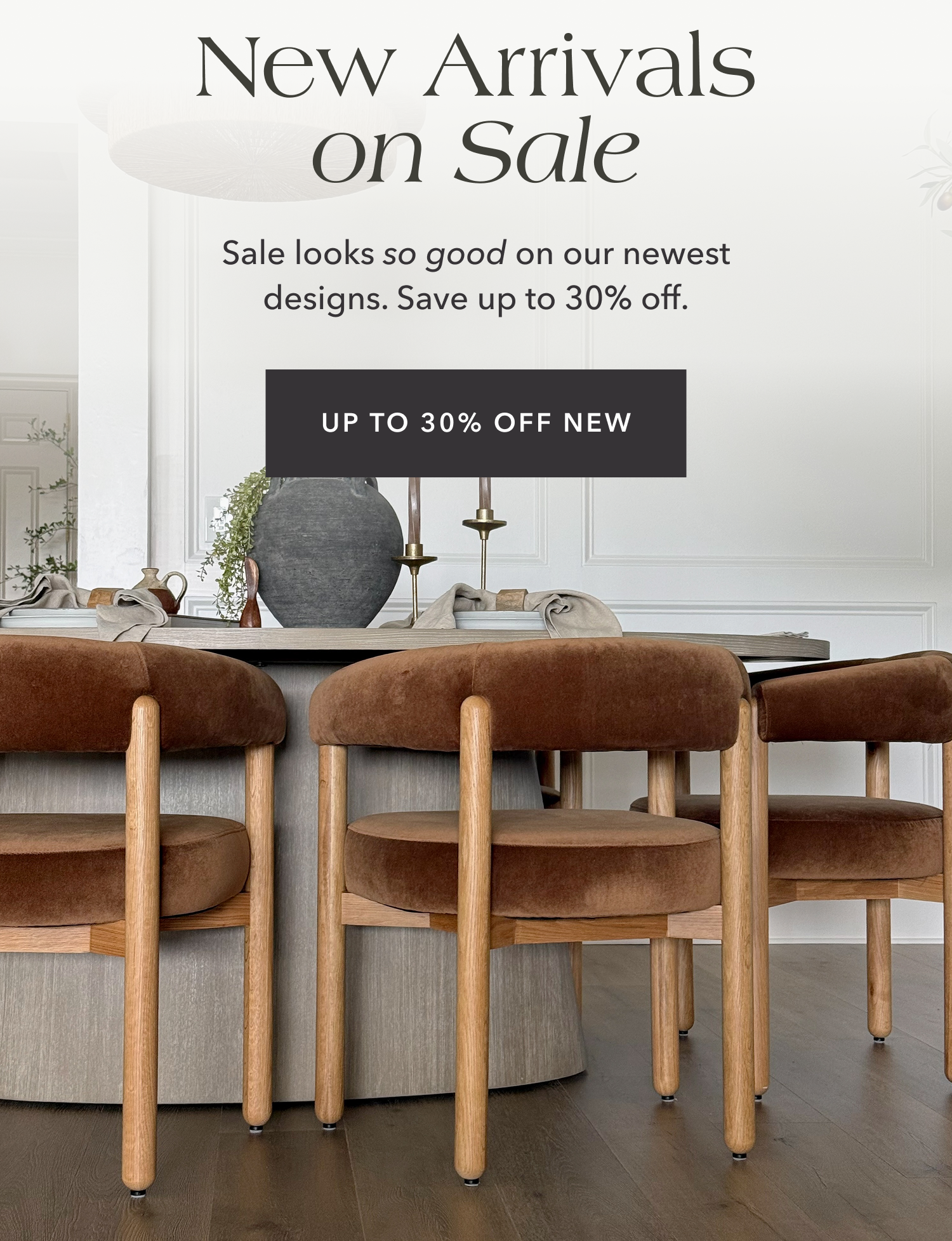 on Sale New Arrivals Sale looks so good on our newest designs. Save up to 30% off. UP TO 30% OFF NEW