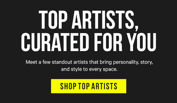 Top Artists, Curated for You: Meet a few standout artists that bring personality, story, and style to every space.