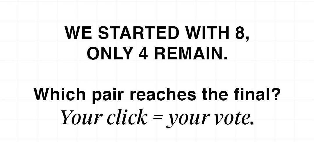 We started with 8,  4 remain.  Which pair reaches the final? Your click = your vote.