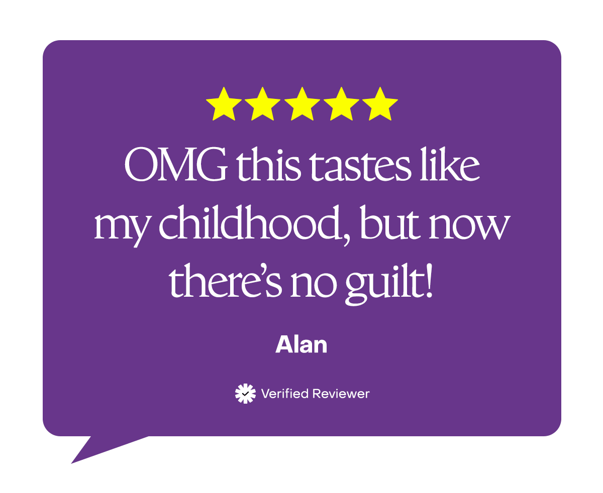 OMG this tastes like my childhood, but now there’s no guilt! - Alan