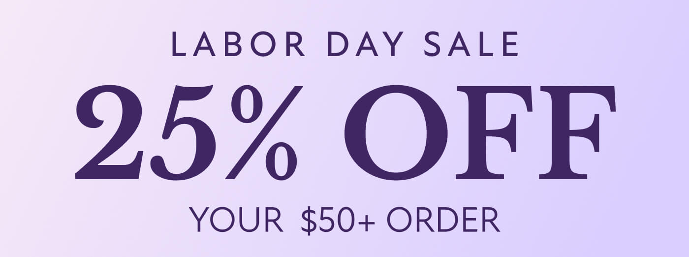LABOR DAY SALE 25% OFF  YOUR&nbsp; $50+ ORDER