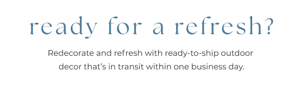 Ready for a Refresh? Redecorate and Refresh with Ready-to-Ship Outdoor Decor That's in Transit Within One Business Day