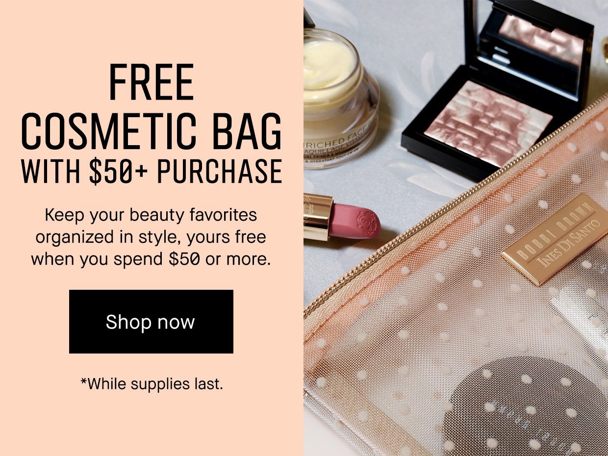 FREE COSMETIC BAG WITH $50+ PURCHASE | Keep your beauty favorites organized in style, yours free when you spend $50 or more. Shop now *While supplies last