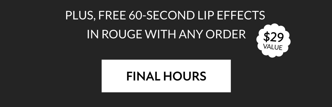 PLUS, FREE 60-SECOND LIP EFFECTS  IN ROUGE WITH ANY ORDER