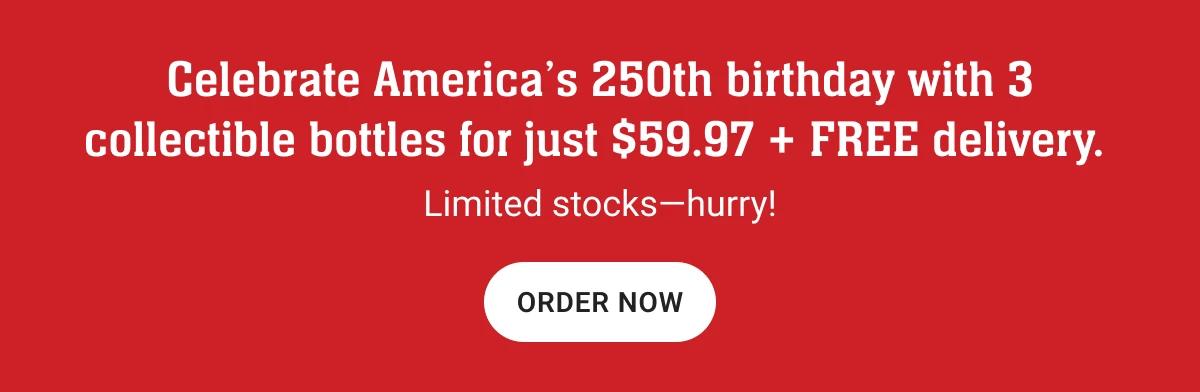 Celebrate America's 250th birthday with 3 collectible bottles for just $59.97 + FREE delivery.
Limited stocks-hurry!
ORDER NOW
