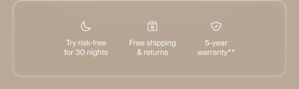 Try risk-free for 30 nights | Free shipping & returns | 5-year warranty**