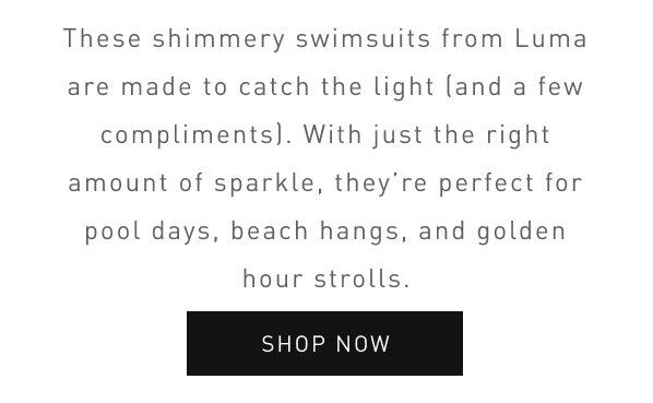 These shimmery suits from Luma are made to catch the light, and a few compliments. 