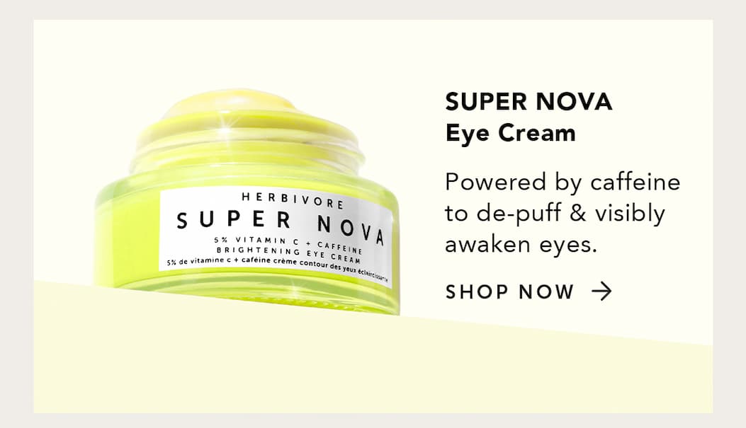 SUPER NOVA Eye Cream, powered by caffeine to de-puff & visibly awaken eyes.