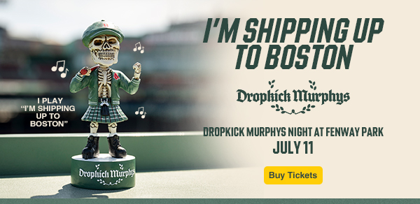I'm Shipping Up to Boston. Dropkick Murphys Night at Fenway Park. July 11. Dropkick Murphys Bagpiper bobblehead plays 'I'm Shipping Up to Boston'. Buy Tickets.