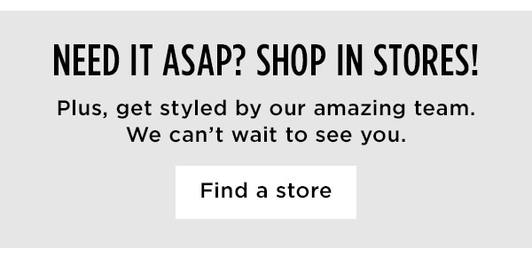NEED IT ASAP? SHOP IN STORES!