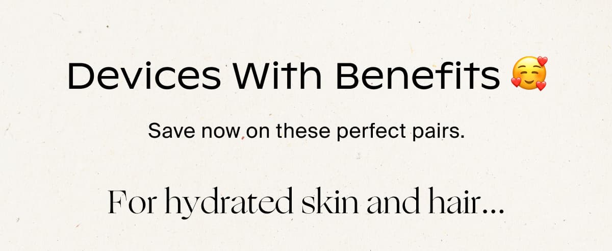Devices with Benefits 🥰 | Save now on these perfect pairs. | For hydrated skin and hair...