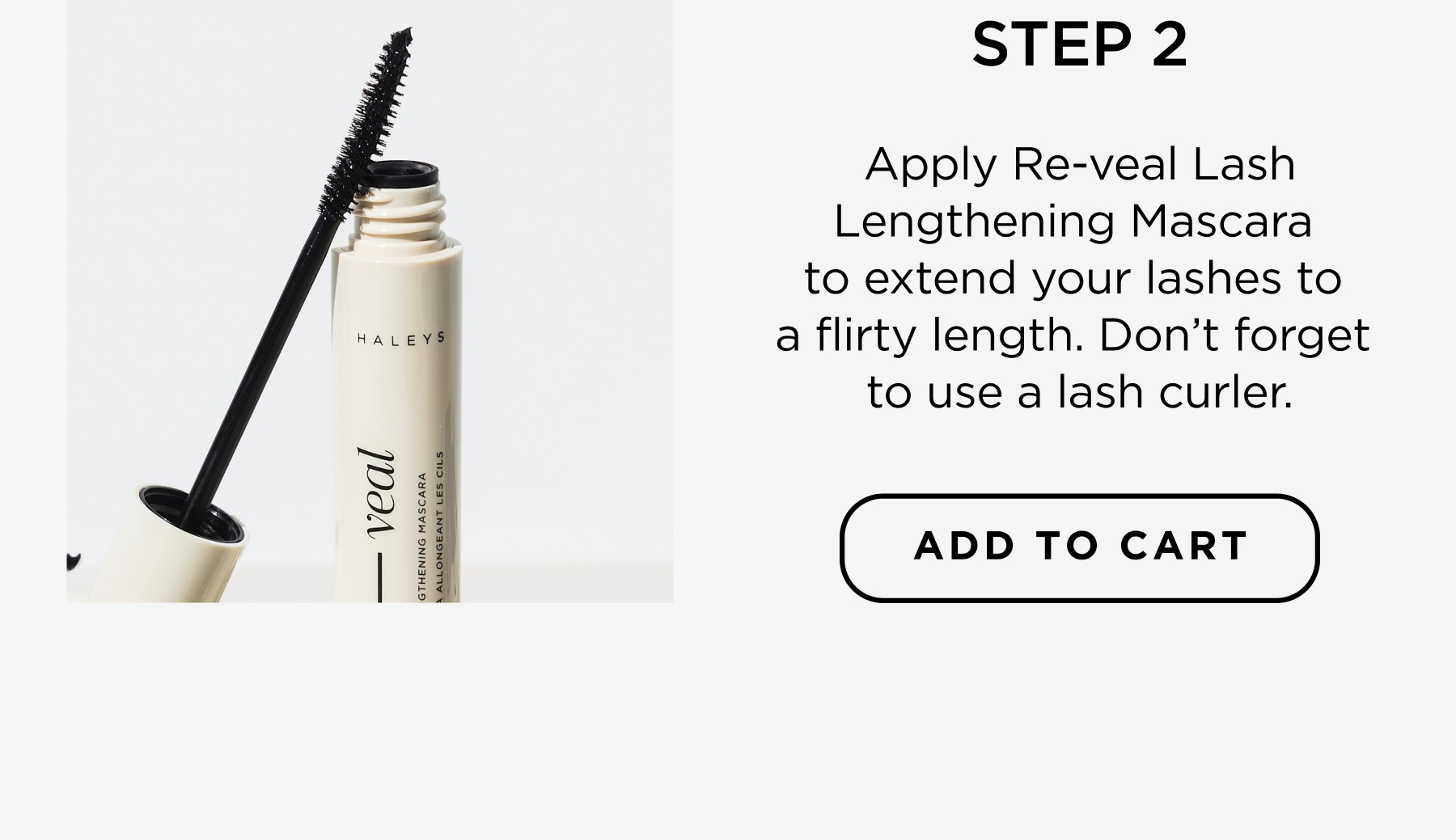 Step 2: Apply Re-veal Mascara. Don't forget to curl your lashes.