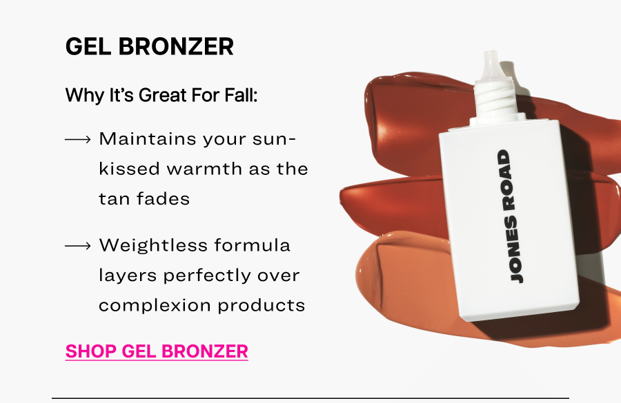 Gel Bronzer. Maintains your sun-kissed warmth as the tan fades.
