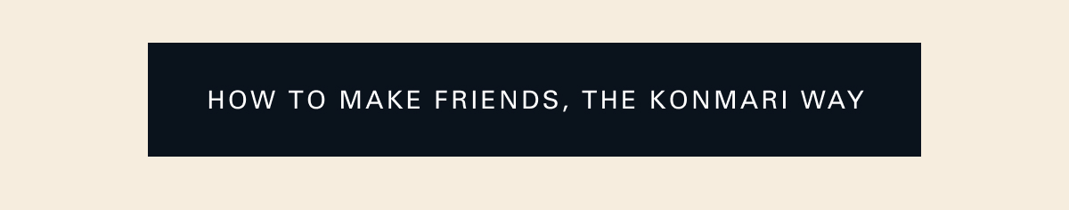 How to Make Friends, the KonMari Way