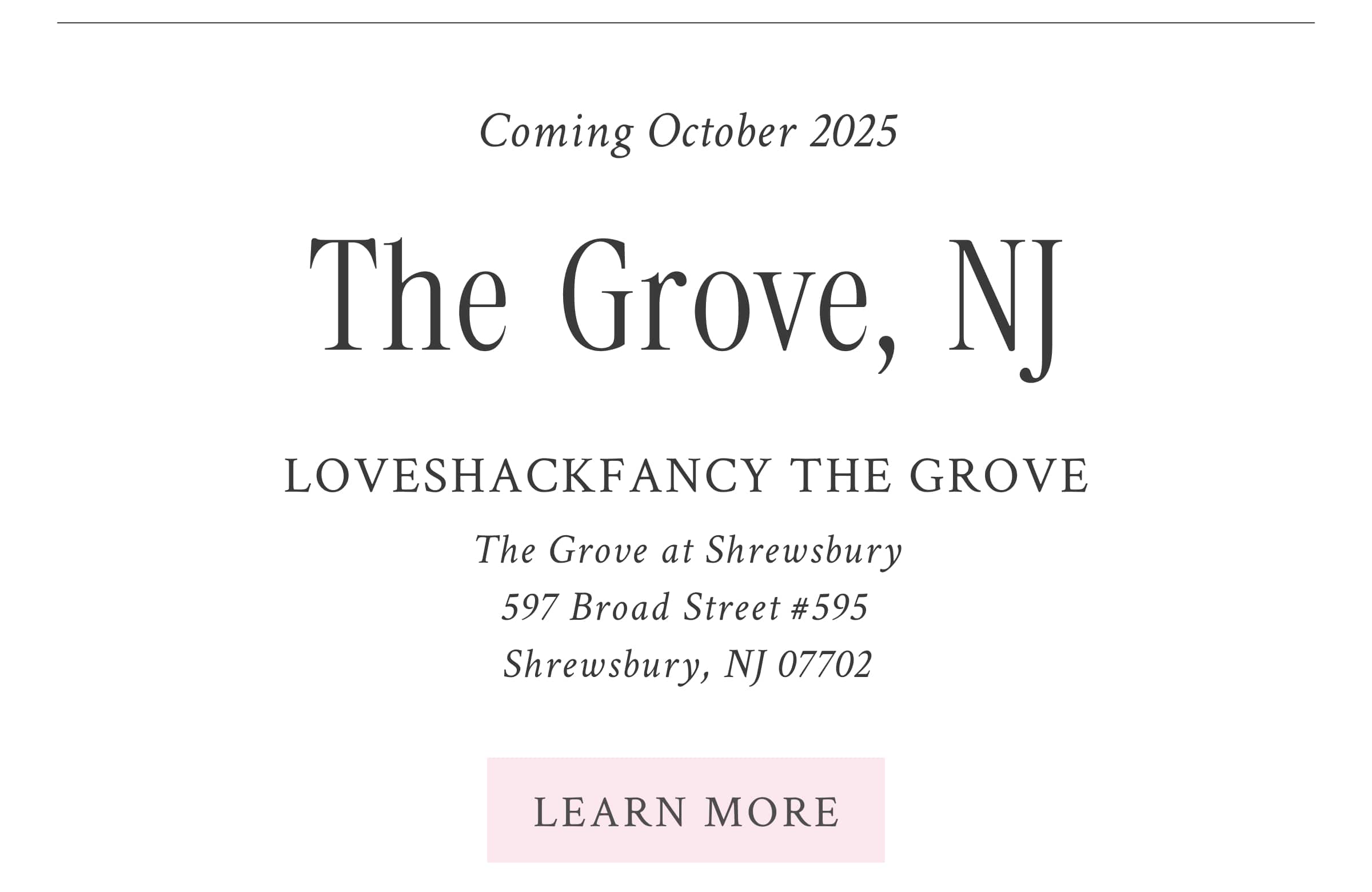 The Grove, NJ Coming October 2025  LoveShackFancy Grove  597 Broad Street #595  Shrewsbury, NJ 07702 <LEARN MORE>