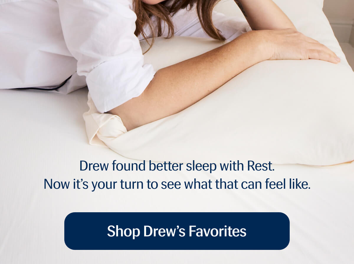 Drew found better sleep with Rest. | Now it’s your turn to see what that can feel like. | Shop Drew's Favorites