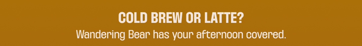 COLD BREW OR LATTE?
