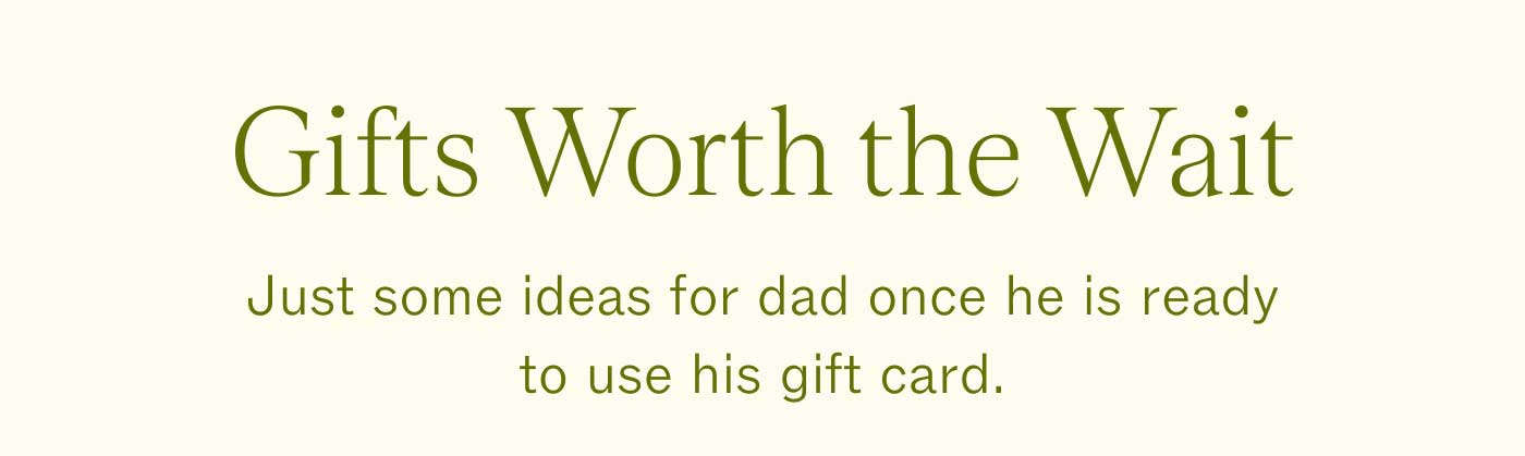 Gifts Worth the Wait Just some ideas for dad once he is ready to use his gift card.